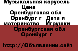 Музыкальная карусель › Цена ­ 1 500 - Оренбургская обл., Оренбург г. Дети и материнство » Игрушки   . Оренбургская обл.,Оренбург г.